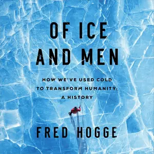 Of Ice and Men: How We've Used Cold to Transform Humanity [Audiobook] (Repost)