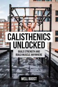CALISTHENICS UNLOCKED: BUILD STRENGTH AND BUILD MUSCLE ANYWHERE