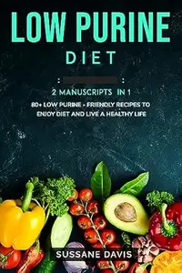 Low Purine Diet: 2 Manuscripts in 1 – 80+ Low Purine - friendly recipes to enjoy diet and live a healthy life