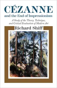 Cézanne and the End of Impressionism: A Study of the Theory, Technique, and Critical Evaluation of Modern Art