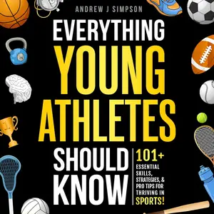 Everything Young Athletes Should Know: 101+ Essential Skills, Strategies, & Pro Tips for Thriving in Sports [Audiobook]