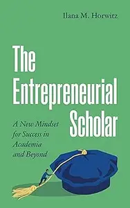 The Entrepreneurial Scholar: A New Mindset for Success in Academia and Beyond