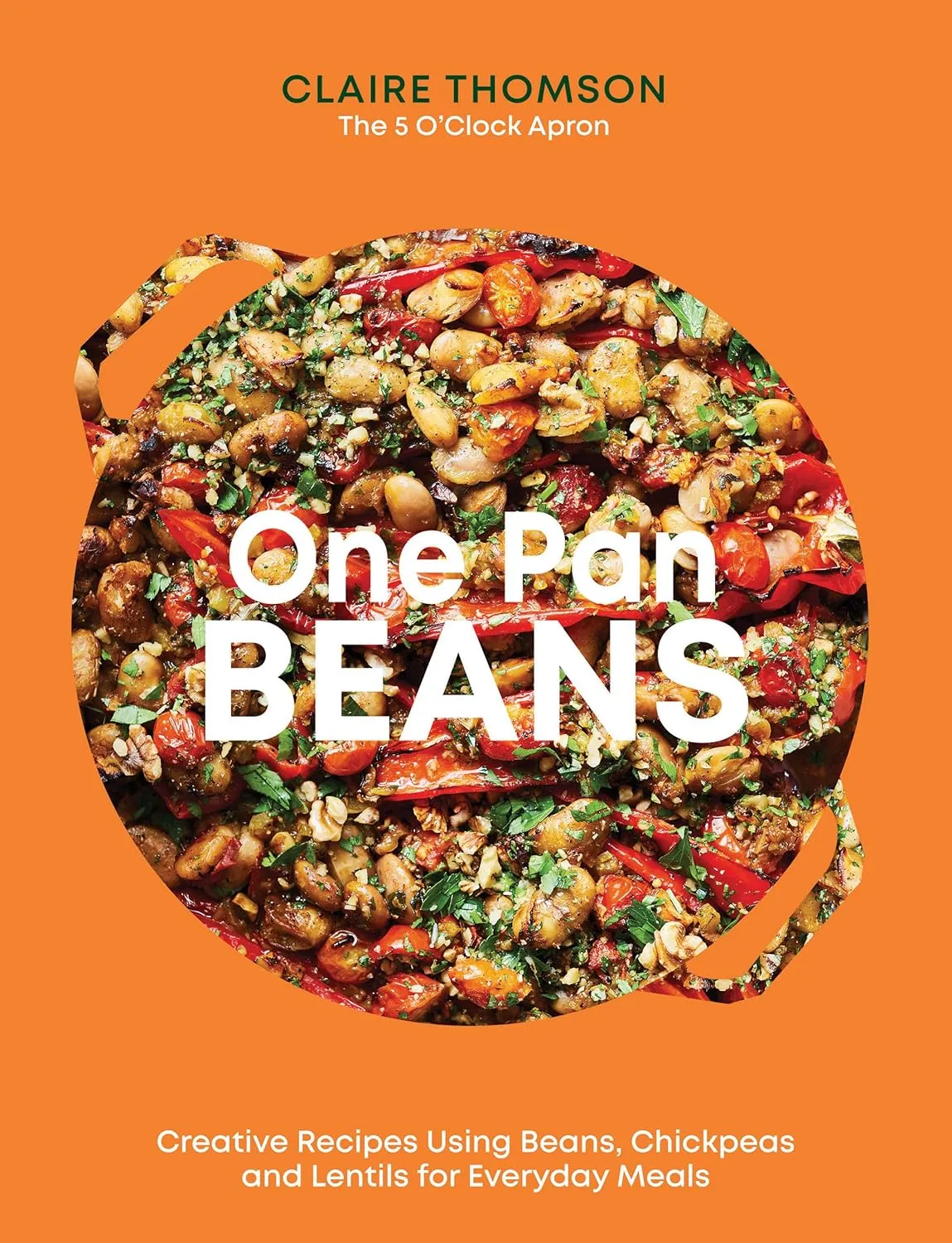 One Pan Beans: Creative Recipes Using Beans, Chickpeas And Lentils For Everyday Meals