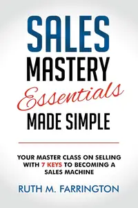 Sales Mastery Essentials Made Simple: Your Master Class on Selling with 7 Keys to Becoming a Sales Machine