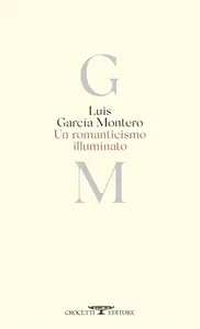 Luis Garcia Montero - Romanticismo illuminato. Testo originale a fronte