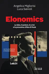 Angelica Migliorisi, Luca Salvioli - Elonomics. Le idee, il potere, le crisi e la prossima sfida di Musk