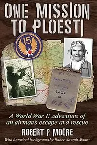 One Mission to Ploesti: A World War II adventure of an airman's escape and rescue