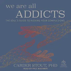 We Are All Addicts: The Soul’s Guide to Kicking Your Compulsions