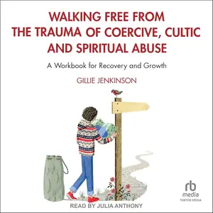 Walking Free from the Trauma of Coercive, Cultic and Spiritual Abuse: A Workbook for Recovery and Growth