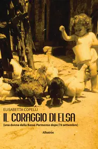 Il coraggio di Elsa (una donna della Bassa Parmense dopo l'8 settembre) - Elisabetta Copelli