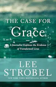 The Case for Grace: A Journalist Explores the Evidence of Transformed Lives