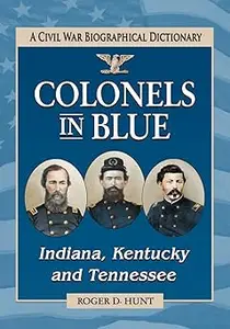 Colonels in Blue--Indiana, Kentucky and Tennessee: A Civil War Biographical Dictionary