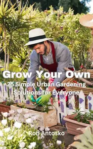 Grow Your Own: 25 Simple Urban Gardening Solutions for Everyone