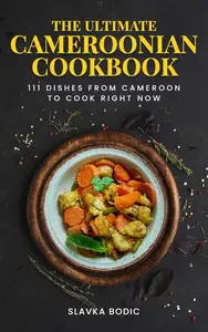 The Ultimate Cameroonian Cookbook: 111 Dishes From Cameroon To Cook Right Now