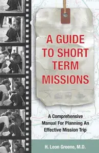 A Guide to Short-Term Missions : A Comprehensive Manual for Planning an Effective Mission Trip