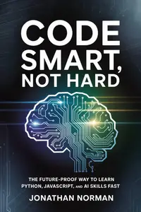 Code Smart, Not Hard: The Future-Proof Way to Learn Python, JavaScript, and AI Skills Fast