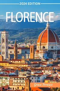 Florence Travel Guide: When to Go, What to Do, Where to Stay, Eat, Drink and Shop in Tuscany Capital (2024 Edition)