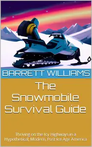 The Snowmobile Survival Guide: Thriving on the Icy Highways in a Hypothetical, Modern, Post Ice Age America