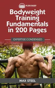 Bodyweight Training Fundamentals in 200 Pages: Expertise Condensed