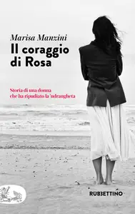 Il coraggio di Rosa. Storia di una donna che ha ripudiato la 'ndrangheta - Marisa Manzini