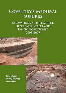 Coventry’s Medieval Suburbs: Excavations at Hill Street, Upper Well Street and Far Gosford Street 2003-2007