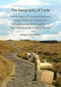 The Geography of Trade: Landscapes of competition and long-distance contacts in Mesopotamia and Anatolia in the Old Assy