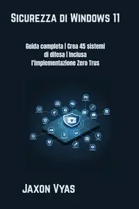 Sicurezza di Windows 11: Guida completa | Crea 45 sistemi di difesa | Inclusa l'implementazione Zero Trust (Italian Edition)