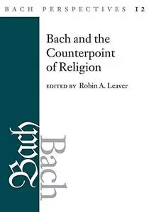 Bach Perspectives, Volume 12: Bach and the Counterpoint of Religion