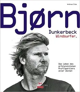 Bjørn Dunkerbeck - Windsurfer.: Das Leben des erfolgreichsten Profisportlers aller Zeiten