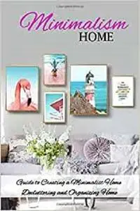 Minimalism Home: Guide to Creating a Minimalist Home, Decluttering and Organizing Home: Minimalism Home