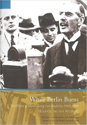While Berlin Burns: The Memoirs of Hans-Georg von Studnitz (Repost)