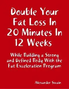 «Double Your Fat Loss In 20 Minutes In 12 Weeks While Building a Strong and Defined Body With the Fat Exceleration Progr