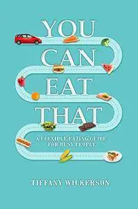 You Can Eat That.: A Flexible Eating Guide for Busy People