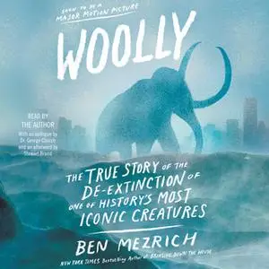 «Woolly: The True Story of the Quest to Revive one of History's Most Iconic Extinct Creatures» by Ben Mezrich
