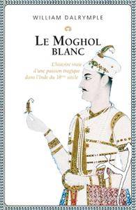 William Dalrymple, "Le Moghol blanc : L'histoire vraie d'une passion tragique dans l'Inde du XVIIIe siècle"
