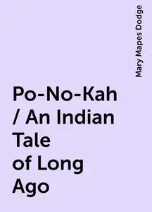 «Po-No-Kah / An Indian Tale of Long Ago» by Mary Mapes Dodge