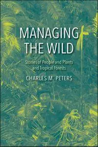 Managing the Wild: Stories of People and Plants and Tropical Forests