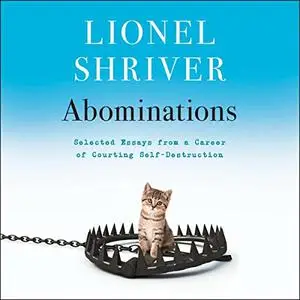 Abominations: Selected Essays from a Career of Courting Self-Destruction [Audiobook]
