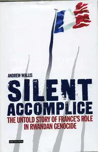 Silent Accomplice: The Untold Story of France's Role in the Rwandan Genocide