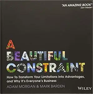 A Beautiful Constraint: How To Transform Your Limitations Into Advantages, and Why It's Everyone's Business