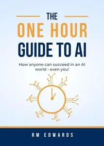 The One Hour Guide to AI: How anyone can thrive in an AI world - even you!