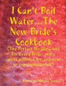 «I Can't Boil Waterthe New Bride's Cookbook: The Perfect Wedding Gift for Every Bride and a Great Addition for Any new o