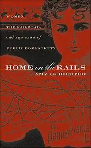 Home on the Rails: Women, the Railroad, and the Rise of Public Domesticity (Gender and American Culture)