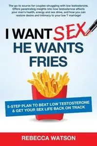 I Want Sex, He Wants Fries: 5-Step Plan to Beat Low Testosterone & Get Your Sex Life Back On Track