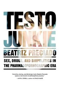Testo Junkie: Sex, Drugs, and Biopolitics in the Pharmacopornographic Era