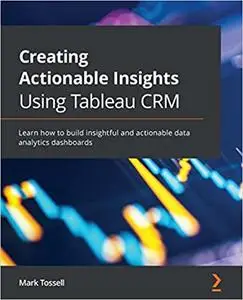 Creating Actionable Insights Using Tableau CRM: Learn how to build insightful and actionable data analytics dashboards