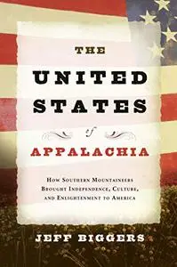 The United States of Appalachia: How Southern Mountaineers Brought Independence, Culture, and Enlightenment to America