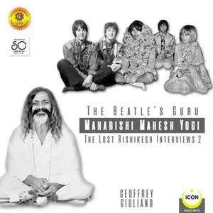 «The Beatle's Guru, Maharishi Mahesh Yog: The Lost Rishikesh Interviews, Volume 2» by Geoffrey Giuliano