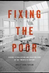 Fixing the Poor : Eugenic Sterilization and Child Welfare in the Twentieth Century