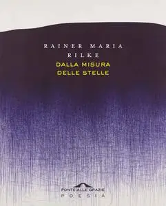 Rainer Maria Rilke - Dalla misura delle stelle. Testo originale a fronte